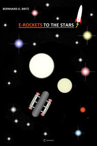 Title: E-ROCKETS TO THE STARS!: Interstellar Space Flight, Author: Bernhard Britz