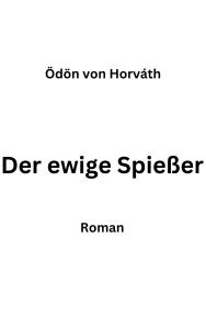 Title: Der ewige Spießer: Erbaulicher Roman in drei Teilen, Author: Ödon von Horváth