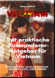 Title: Der praktische Auswanderer-Ratgeber für Vietnam: WIR PACKEN ES: AB NACH VIETNAM. KOFFER PACKEN, LEBEN ÄNDERN, Author: Heinz Duthel