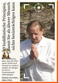 Title: 10 buddhistische Prinzipien, damit Sie als älterer Mensch nichts beeinträchtigen kann: Der Buddhismus lehrt, dass die Welt weder Feind noch Freund ist, sondern einfach ein Spiegel......, Author: Heinz Duthel