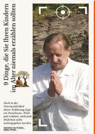Title: 9 Dinge, die Sie Ihren Kindern im Alter niemals erzählen sollten: Doch in der Unermesslichkeit dieser Erfahrung liegt ein Paradoxon, Author: Heinz Duthel