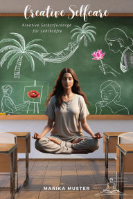 Title: Creative Selfcare: Kreative Selbstfürsorge für Lehrkräfte, Author: Marika Muster