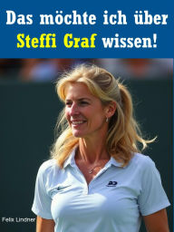 Title: Das möchte ich über Steffi Graf wissen!: Entdecke unzählige Fragen und Antworten über Steffi Graf - ihr Leben, Karriere und Erfolge im Tennis!, Author: Felix Lindner