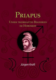 Title: Priapus: Unser triebhaftes Begehren im Horoskop, Author: Jïrgen Kraft