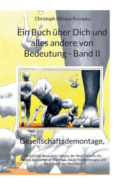 Ein Buch über Dich und alles andere von Bedeutung - Band II: Gesellschaftsdemontage, die Geistige Revolution, Utopia, der Neue Mensch, die Absolut Ausreichende Wahrheit, Totale Psychotherapie und die Zukunft des Menschen