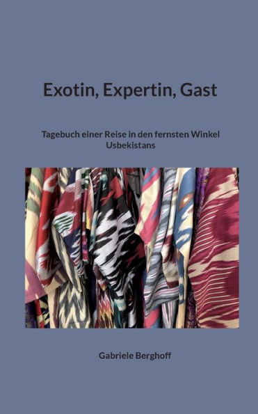 Exotin, Expertin, Gast: Tagebuch einer Reise in den fernsten Winkel Usbekistans