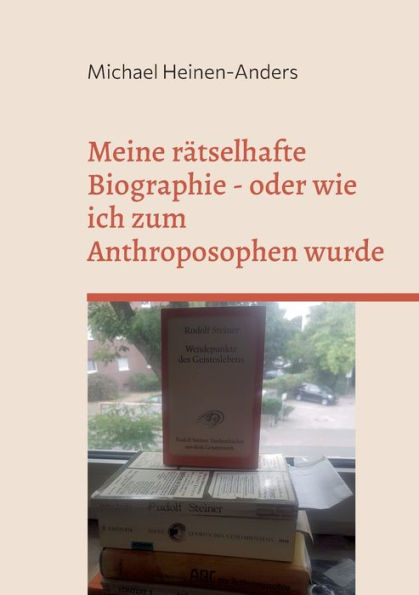 Meine rï¿½tselhafte Biographie - oder wie ich zum Anthroposophen wurde
