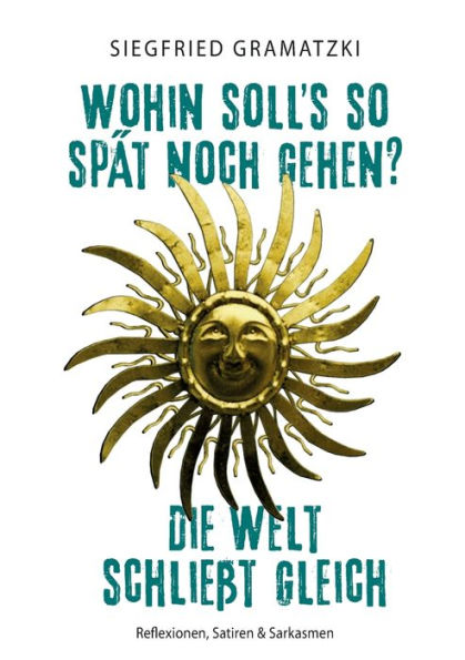 Wohin soll's so spï¿½t noch gehen? Die Welt schlieï¿½t gleich: Reflexionen, Satiren & Sarkasmen