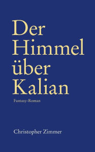 Title: Der Himmel über Kalian: Fantasy-Roman, Author: Christopher Zimmer