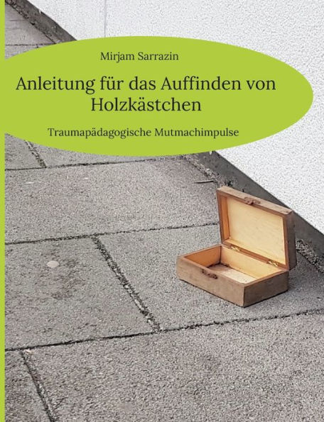 Anleitung fï¿½r das Auffinden von Holzkï¿½stchen: Traumapï¿½dagogische Mutmachimpulse