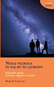 Title: Nekaj velikega in naj bo to ljubezen: Krscanski poklic: srecanje, odgovor, zvestoba, Author: Borja de Leïn