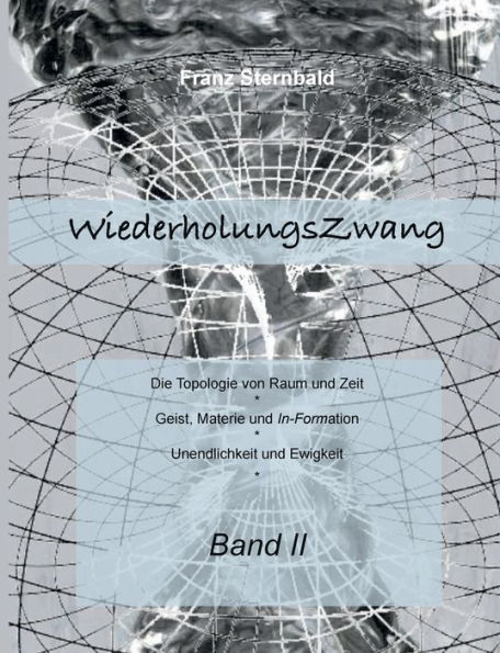 Wiederholungszwang: Die Topologie von Raum und Zeit - Geist, Materie und Information