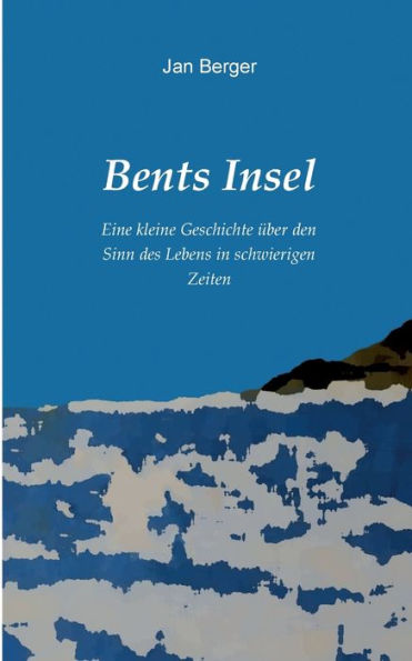 Bents Insel: Eine kleine Geschichte ï¿½ber den Sinn des Lebens in schwierigen Zeiten