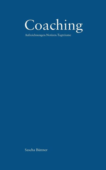 Coaching: Aufzeichnungen.Notizen.Tagtrï¿½ume