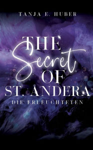 Title: The Secret of St. Andera: Die Erleuchteten, Author: Tanja E. Huber