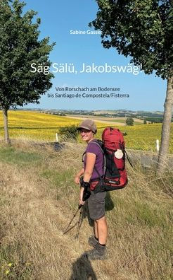 Säg Sälü, Jakobswäg!: Von Rorschach am Bodensee bis Santiago de Compostela/Fisterra