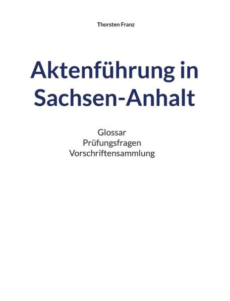 Aktenfï¿½hrung in Sachsen-Anhalt: Glossar Prï¿½fungsfragen Vorschriftensammlung