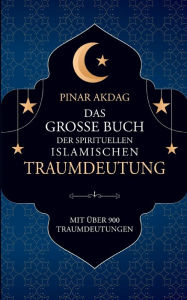 Title: Das große Buch der spirituellen islamischen Traumdeutung: Mit über 900 Traumdeutungen, Author: Pinar Akdag