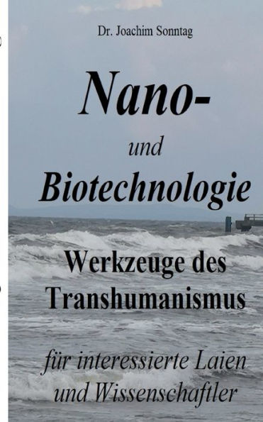 Nano- und Biotechnologie: Werkzeuge des Transhumanismus - fï¿½r interessierte Laien und Wissenschaftler
