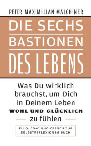 Title: Die sechs Bastionen des Lebens: Was Du wirklich brauchst, um Dich in Deinem Leben wohl und glï¿½cklich zu fï¿½hlen, Author: Peter Maximilian Malchiner