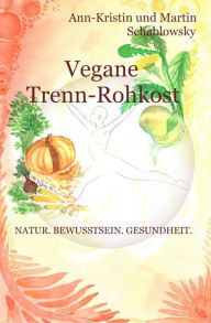 Title: Vegane Trenn-Rohkost: Natur. Bewusstsein. Gesundheit., Author: Ann-Kristin Schablowsky