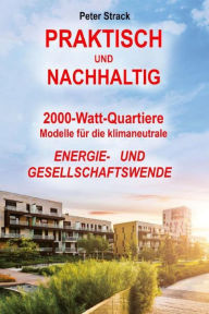 Title: Praktisch und Nachhaltig: 2000-Watt Quartiere: Modelle für die klimaneutrale Energie- und Gesellschaftswende, Author: Peter Strack