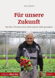 Title: Für unsere Zukunft: Wie Bio-Pioniere eine lebenswerte Welt gestalten Band 1, Author: Jens Brehl