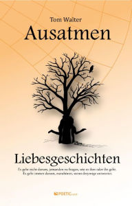 Title: Ausatmen - Liebesgeschichten: Es geht nicht darum sie zu fragen wie es ihr geht, es geht immer darum, zuzuhören, wenn sie antwortet., Author: Tom Walter