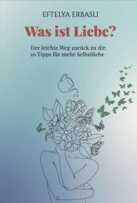 Title: Was ist Liebe? Der leichte Weg zurück zu dir.: 10 Tipps für mehr Selbstliebe, Author: Eftelya Erbasli