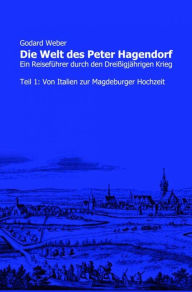 Title: Die Welt des Peter Hagendorf Teil 1: Von Italien zur Magdeburger Hochzeit: Ein Reiseführer durch den Dreißigjährigen Krieg, Author: Godard Weber