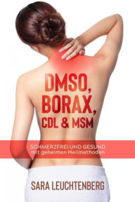 Title: DMSO, BORAX, CDL & MSM: Schmerzfrei und gesund mit geheimen Heilmethoden, Author: Sara Leuchtenberg