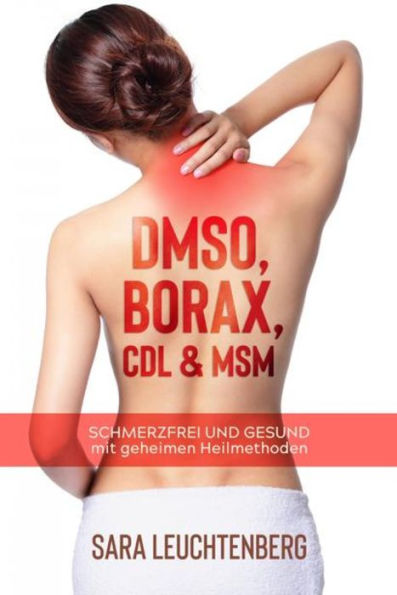 DMSO, BORAX, CDL & MSM: Schmerzfrei und gesund mit geheimen Heilmethoden