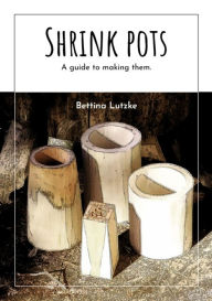 Title: Shrink pots: A guide to making them., Author: Bettina Lutzke