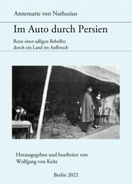 Title: Im Auto durch Persien: Reisen einer adligen Rebellin durch ein Land im Aufbruch, Author: Annemarie von Nathusius
