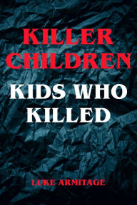 Title: Killer Children - Kids Who Killed, Author: Luke Armitage