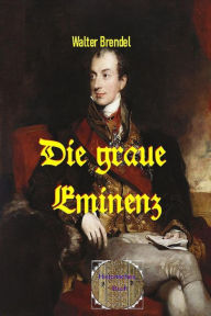 Title: Die graue Eminenz: Metternich und der Wiener Kongress, Author: Walter Brendel