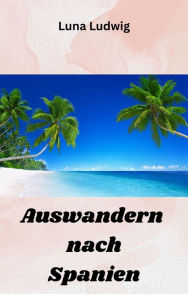Title: Auswandern nach Spanien: Easy Start ins neue Leben, Author: Luna Ludwig