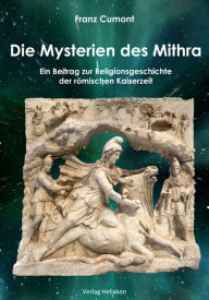 Title: Die Mysterien des Mithra: Ein Beitrag zur Religionsgeschichte der römischen Kaiserzeit, Author: Franz Cumont