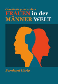 Title: Frauen in der Männer Welt: Geschichte ganz anders, Author: Bernhard Uhrig