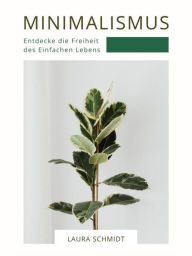 Title: Minimalismus: Entdecke die Freiheit des Einfachen Lebens, Author: Laura Schmidt