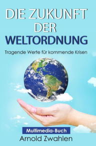 Title: Die Zukunft der Weltordnung: Tragende Werte für kommende Krisen, Author: Arnold Zwahlen