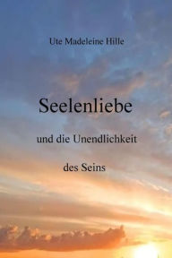Title: Seelenliebe und die Unendlichkeit des Seins: ohne Untertitel, Author: Ute Madeleine Hille