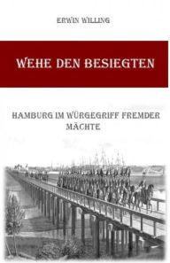 Title: Wehe den Besiegten: Hamburg im Würgegriff fremder Mächte, Author: Erwin Willing