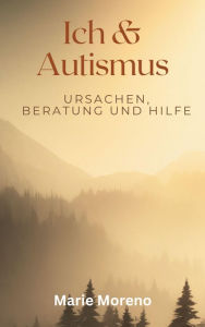 Title: Ich und Autismus: Ursachen, Beratung und Hilfe, Author: Marie Moreno