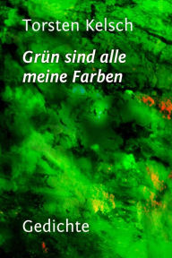 Title: Grün sind alle meine Farben, Author: Torsten Kelsch