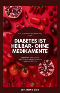Title: Diabetes ist heilbar - ohne Medikamente: Das Geheimnis vom richtigen Essen, Author: Jonathan Dish
