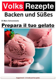 Title: Ricette popolari cottura e dolci - Prepara il tuo gelato: Gelato artigianale facile. 34 fantastiche ricette di gelato per macchine per gelato domestiche, Author: Marc Schommertz
