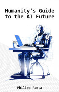 Title: Humanity's Guide to the AI Future: 225 Funny Rules to Survive the AI-Infused Future!, Author: Philipp Fanta