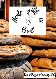 Title: Heute gibt es - Brot: 30 tolle Brot Rezepte zum nachbacken und genießen!, Author: Blaze Flamingrill