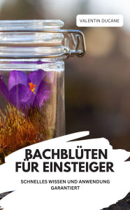 Title: BACHBLÜTEN FÜR EINSTEIGER - SCHNELLES WISSEN UND ANWENDUNG GARANTIERT, Author: VALENTIN DUCANE